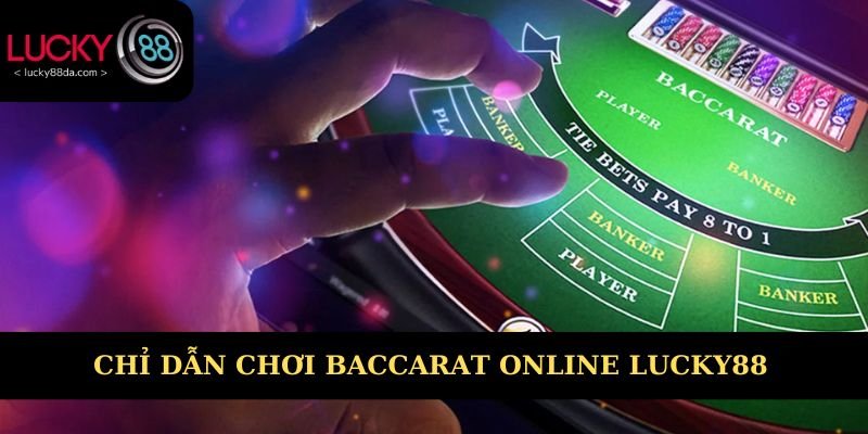 Chỉ dẫn trải nghiệm Baccarat online Lucky88 dễ hiểu
