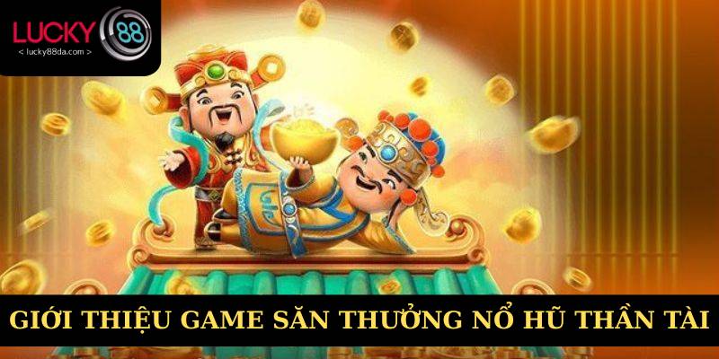 Giới thiệu game săn thưởng nổ hũ thần tài