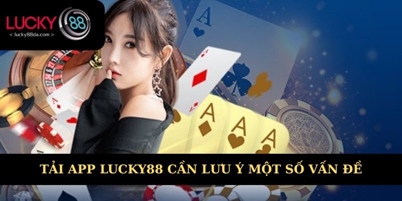 Tải app Lucky88 cần lưu ý một số vấn đề